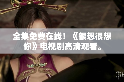 全集免费在线！《很想很想你》电视剧高清观看。