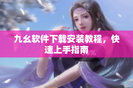 九幺软件下载安装教程，快速上手指南