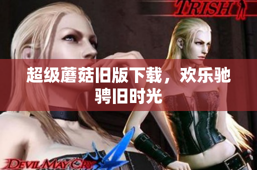 超级蘑菇旧版下载，欢乐驰骋旧时光