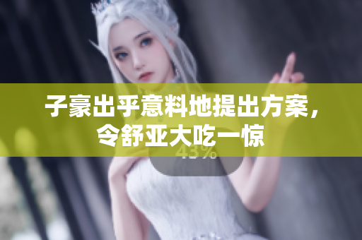 子豪出乎意料地提出方案，令舒亚大吃一惊
