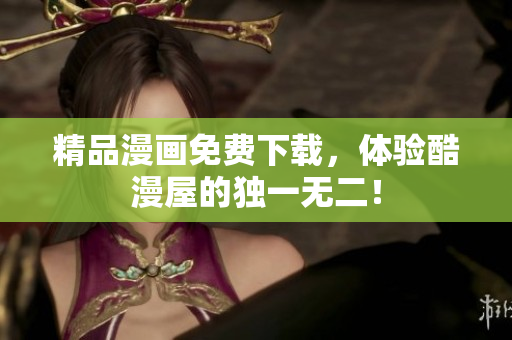 精品漫画免费下载，体验酷漫屋的独一无二！