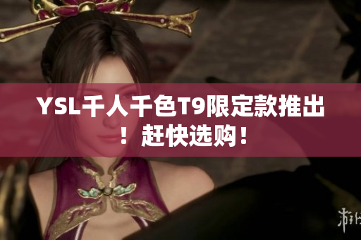 YSL千人千色T9限定款推出！赶快选购！