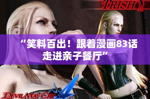 “笑料百出！跟着漫画83话走进亲子餐厅”