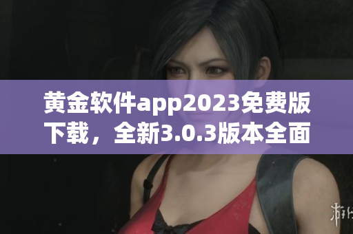黄金软件app2023免费版下载，全新3.0.3版本全面升级！