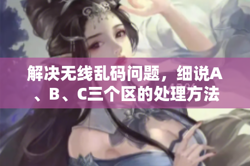 解决无线乱码问题，细说A、B、C三个区的处理方法