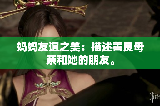 妈妈友谊之美：描述善良母亲和她的朋友。