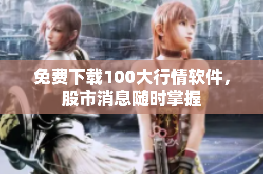 免费下载100大行情软件，股市消息随时掌握