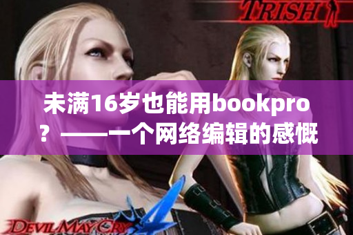 未满16岁也能用bookpro？——一个网络编辑的感慨