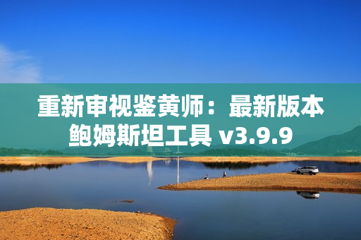 重新审视鉴黄师：最新版本鲍姆斯坦工具 v3.9.9