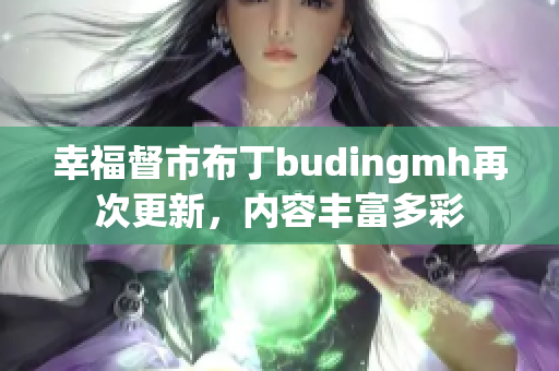 幸福督市布丁budingmh再次更新，内容丰富多彩