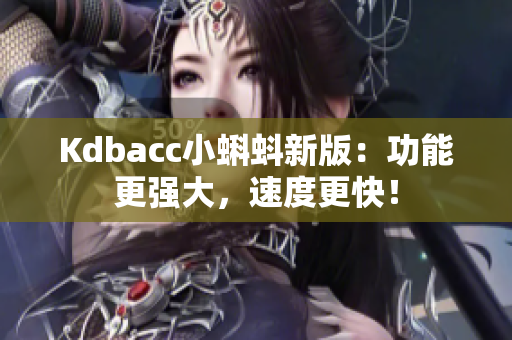 Kdbacc小蝌蚪新版：功能更强大，速度更快！
