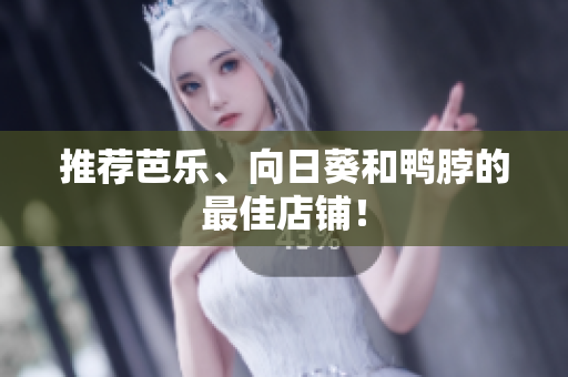 推荐芭乐、向日葵和鸭脖的最佳店铺！