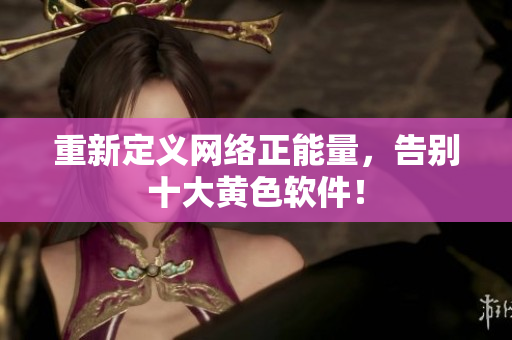 重新定义网络正能量，告别十大黄色软件！