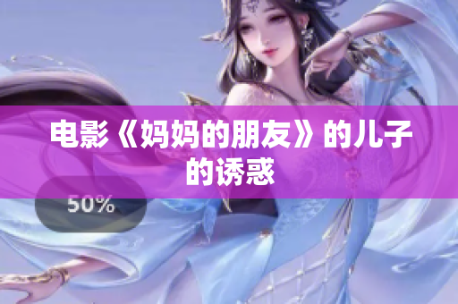 电影《妈妈的朋友》的儿子的诱惑