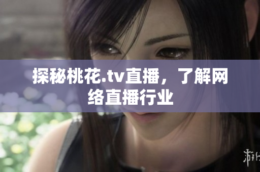 探秘桃花.tv直播，了解网络直播行业