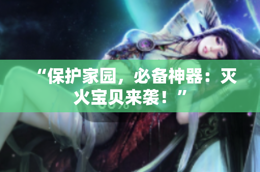 “保护家园，必备神器：灭火宝贝来袭！”