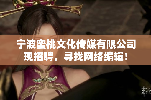 宁波蜜桃文化传媒有限公司现招聘，寻找网络编辑！