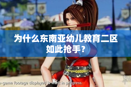 为什么东南亚幼儿教育二区如此抢手？