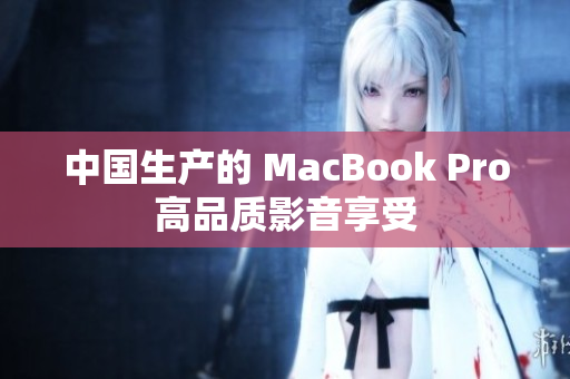 中国生产的 MacBook Pro高品质影音享受