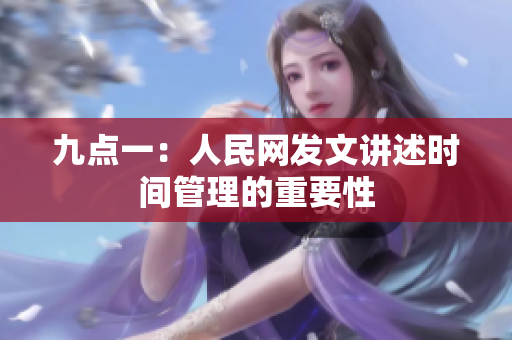 九点一：人民网发文讲述时间管理的重要性