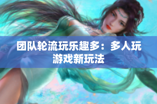 团队轮流玩乐趣多：多人玩游戏新玩法