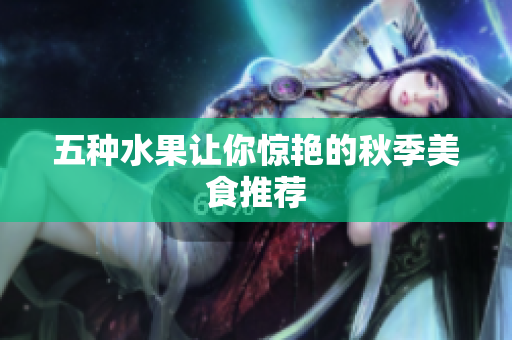 五种水果让你惊艳的秋季美食推荐