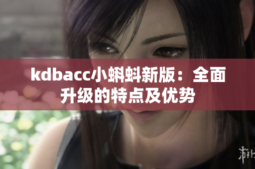 kdbacc小蝌蚪新版：全面升级的特点及优势