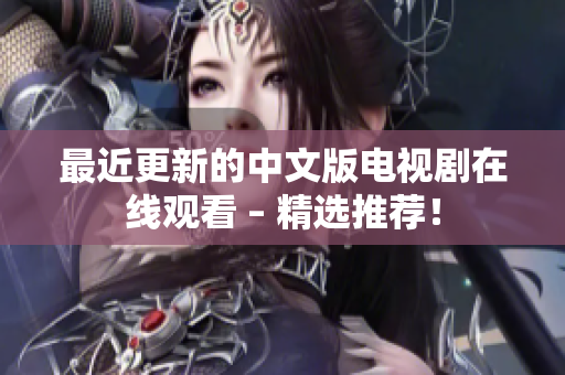 最近更新的中文版电视剧在线观看 – 精选推荐！