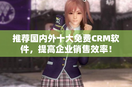 推荐国内外十大免费CRM软件，提高企业销售效率！