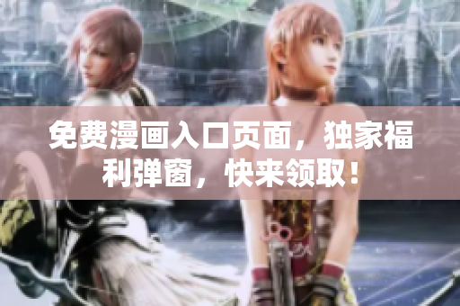 免费漫画入口页面，独家福利弹窗，快来领取！