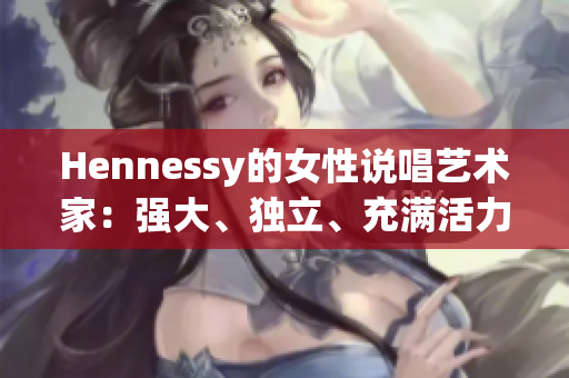 Hennessy的女性说唱艺术家：强大、独立、充满活力