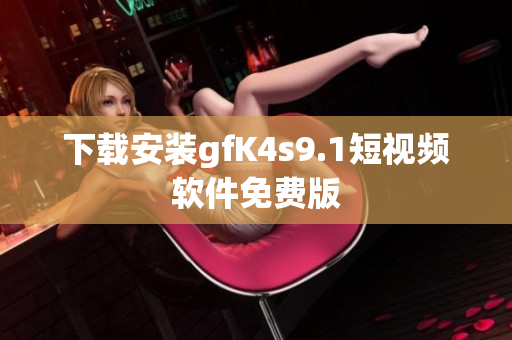 下载安装gfK4s9.1短视频软件免费版