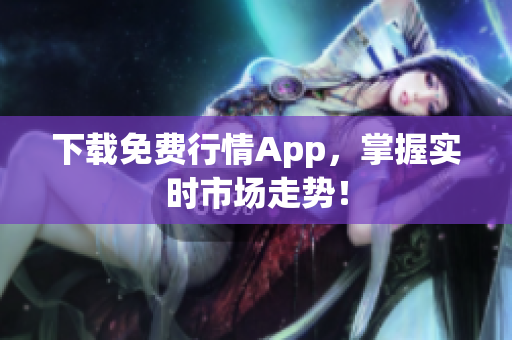 下载免费行情App，掌握实时市场走势！