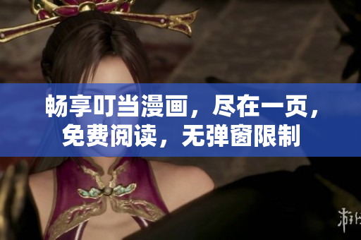 畅享叮当漫画，尽在一页，免费阅读，无弹窗限制