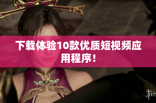 下载体验10款优质短视频应用程序！