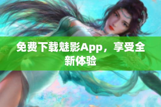 免费下载魅影App，享受全新体验