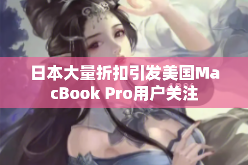 日本大量折扣引发美国MacBook Pro用户关注