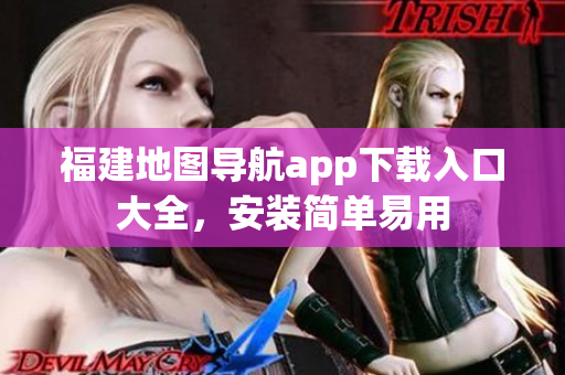 福建地图导航app下载入口大全，安装简单易用