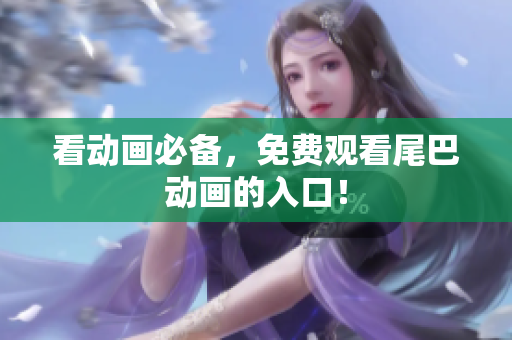 看动画必备，免费观看尾巴动画的入口！