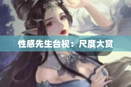 性感先生台视：尺度大赏