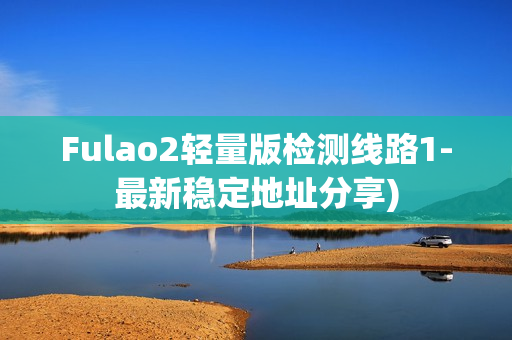 Fulao2轻量版检测线路1-最新稳定地址分享)
