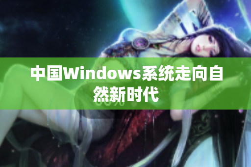 中国Windows系统走向自然新时代