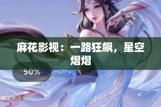 麻花影视：一路狂飙，星空熠熠