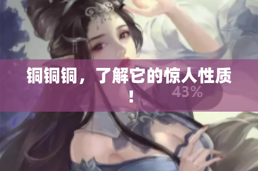 铜铜铜，了解它的惊人性质！