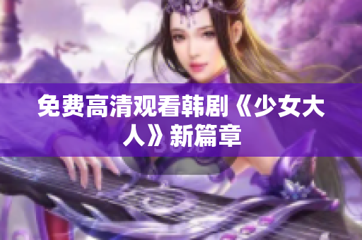 免费高清观看韩剧《少女大人》新篇章