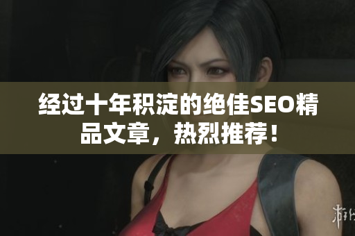 经过十年积淀的绝佳SEO精品文章，热烈推荐！