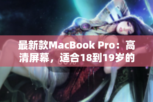 最新款MacBook Pro：高清屏幕，适合18到19岁的学生