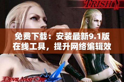 免费下载：安装最新9.1版在线工具，提升网络编辑效率