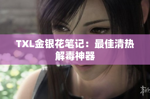 TXL金银花笔记：最佳清热解毒神器