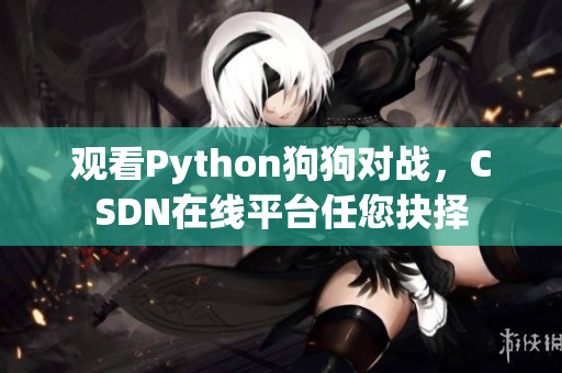 观看Python狗狗对战，CSDN在线平台任您抉择